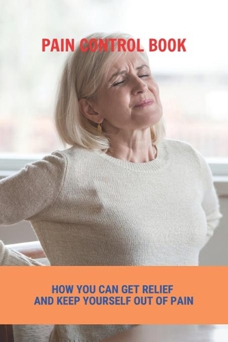 Pain Control Book: How You Can Get Relief And Keep Yourself Out Of Pain: How To Relief Pain In Heel