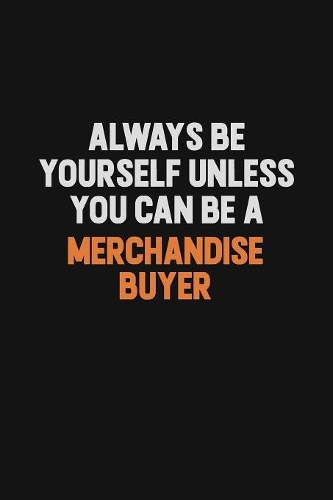 Always Be Yourself Unless You Can Be A Merchandise Buyer: Inspirational life quote blank lined Notebook 6x9 matte finish