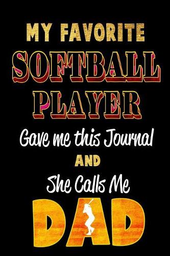 My Favorite Softball Player Gave Me This Journal and She Calls Me Dad: Blank Lined 6x9 Keepsake Journal/Notebooks for Fathers Day Birthday, Anniversary, Christmas, Thanksgiving, Holiday or Any Occasional Gifts by Sons a