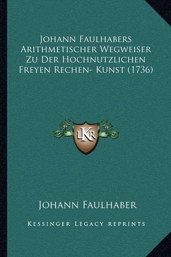 Johann Faulhabers Arithmetischer Wegweiser Zu Der Hochnutzlichen Freyen Rechen- Kunst (1736)