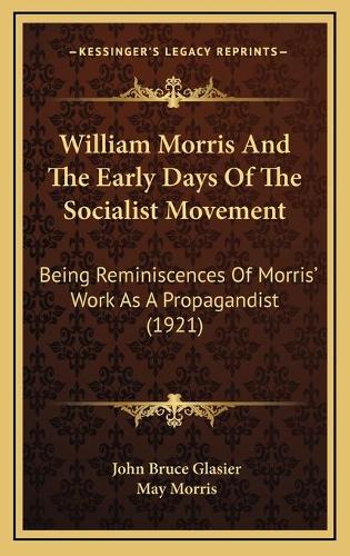 William Morris And The Early Days Of The Socialist Movement: Being Reminiscences Of Morris' Work As A Propagandist (1921)