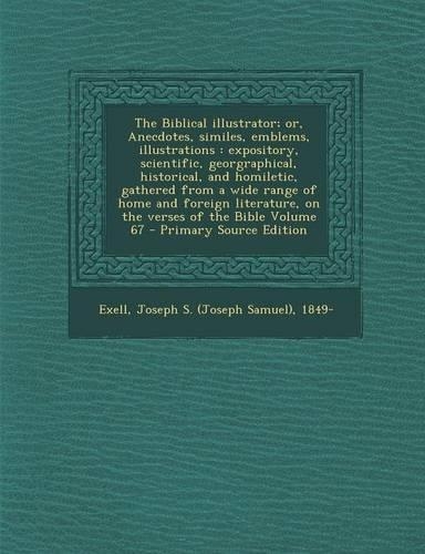 The Biblical Illustrator; Or, Anecdotes, Similes, Emblems, Illustrations: Expository, Scientific, Georgraphical, Historical, and Homiletic, Gathered F