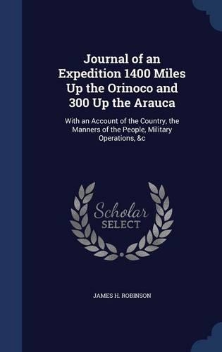 Journal of an Expedition 1400 Miles Up the Orinoco and 300 Up the Arauca: With an Account of the Country, the Manners of the People, Military Operations, &c