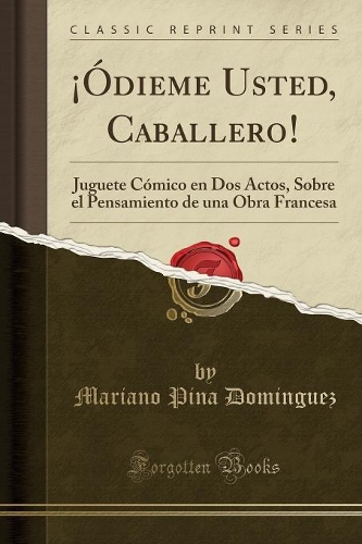 Â¡Ã³dieme Usted, Caballero!: Juguete CÃ³mico En DOS Actos, Sobre El Pensamiento de Una Obra Francesa (Classic Reprint)