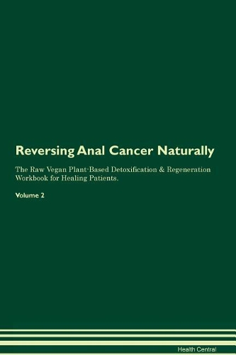 Reversing Anal Cancer Naturally The Raw Vegan Plant-Based Detoxification & Regeneration Workbook for Healing Patients. Volume 2