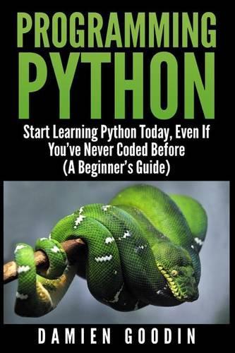 Programming Python: Start Learning Python Today, Even If You've Never Coded Befo
