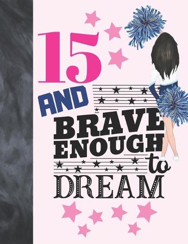15 And Brave Enough To Dream: Cheerleading Gift For Girls Age 15 Years Old - Cheerleader Art Sketchbook Sketchpad Activity Book For Kids To Draw And Sketch In