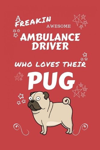 A Freakin Awesome Ambulance Driver Who Loves Their Pug: Perfect Gag Gift For An Ambulance Driver Who Happens To Be Freaking Awesome And Love Their Doggo! - Blank Lined Notebook Journal - 100 Pages 6 x 9 F