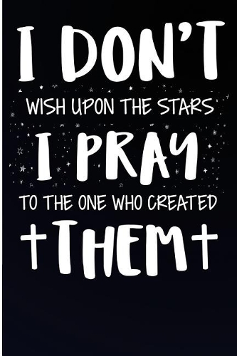 I Don't Wish Upon the Stars I Pray to One Who Created Them: College Rulled Lined Prayer Book for Prayer Points and Church