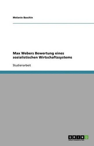 Max Webers Bewertung eines sozialistischen Wirtschaftssystems: (German)