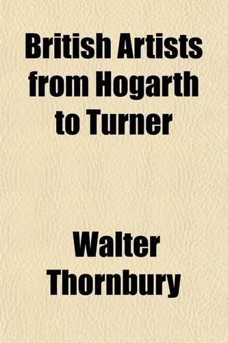 British Artists from Hogarth to Turner Volume 1; A Series of Biographical Sketches