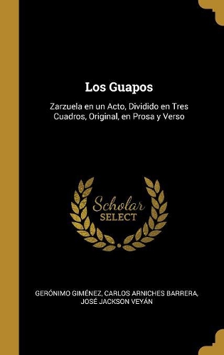 Los Guapos: Zarzuela en un Acto, Dividido en Tres Cuadros, Original, en Prosa y Verso