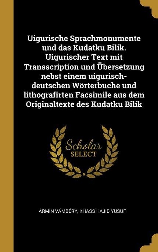 Uigurische Sprachmonumente und das Kudatku Bilik. Uigurischer Text mit Transscription und Übersetzung nebst einem uigurisch-deutschen Wörterbuche und lithografirten Facsimile aus dem Originaltexte des Kudatku Bilik