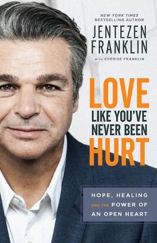 Love Like You`ve Never Been Hurt – Hope, Healing and the Power of an Open Heart: Hope, Healing and the Power of an Open Heart