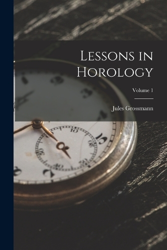 Lessons in Horology; Volume 1