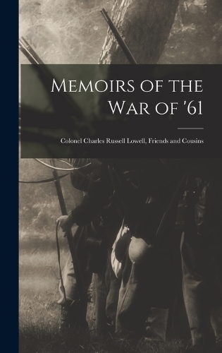 Memoirs of the War of '61: Colonel Charles Russell Lowell, Friends and Cousins
