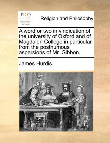 A Word or Two in Vindication of the University of Oxford and of Magdalen College in Particular from the Posthumous Aspersions of Mr. Gibbon.