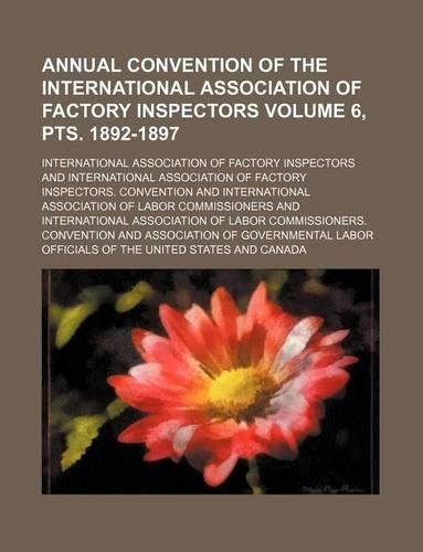 Annual Convention of the International Association of Factory Inspectors Volume 6, Pts. 1892-1897