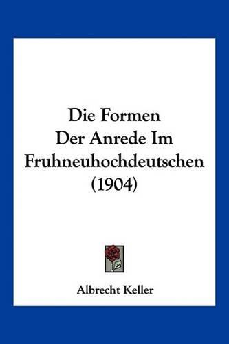 Die Formen Der Anrede Im Fruhneuhochdeutschen (1904): (German)