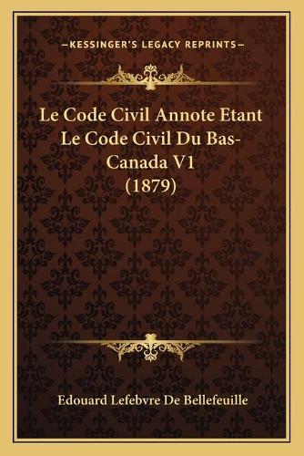Le Code Civil Annote Etant Le Code Civil Du Bas-Canada V1 (1879)