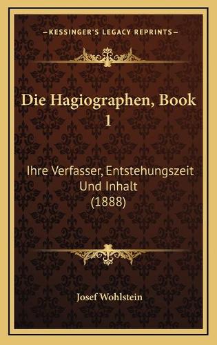Die Hagiographen, Book 1: Ihre Verfasser, Entstehungszeit Und Inhalt (1888)