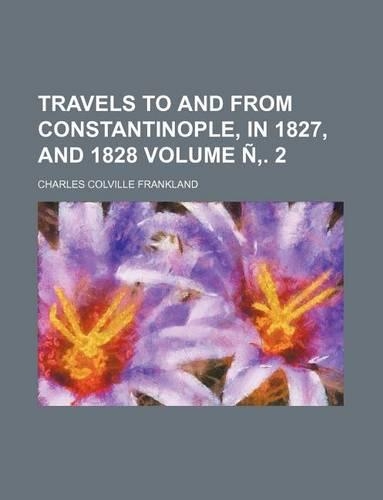 Travels to and from Constantinople, in 1827, and 1828 Volume N . 2