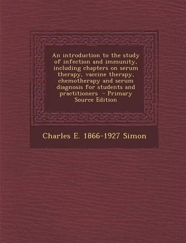 An Introduction to the Study of Infection and Immunity, Including Chapters on Serum Therapy, Vaccine Therapy, Chemotherapy and Serum Diagnosis for Students and Practitioners - Primary Source Edition