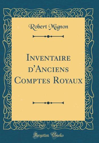 Inventaire d'Anciens Comptes Royaux (Classic Reprint)