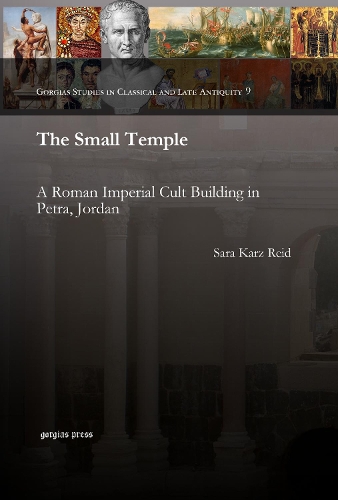 The Small Temple: A Roman Imperial Cult Building in Petra, Jordan(Gorgias Studies in Classical and Late Antiquity)