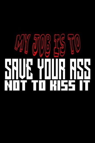 My job is to save your ass not kiss it