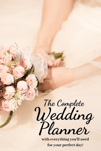 The Complete Wedding Planner: with everything you'll need to organize your perfect dream wedding! a 100+ Page Wedding Planning Journal Notebook Wedding Organizer Checklist Diary 
