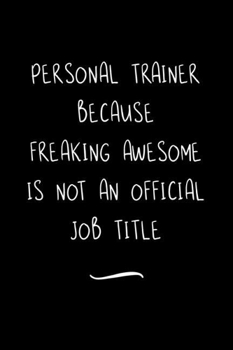 Personal Trainer Because Freaking Awesome is not an Official Job Title: Funny Office Notebook/Journal For Women/Men/Coworkers/Boss/Business Woman/Funny office work desk humor/ Stress Relief Anger Management Journal(6x9 i