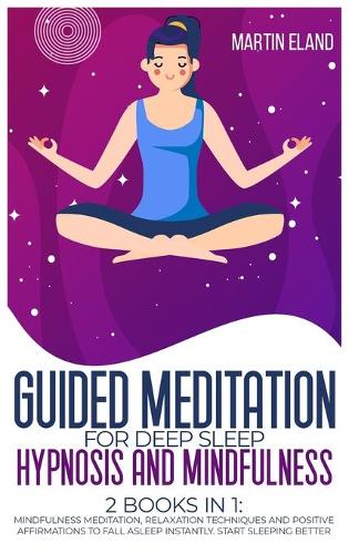Guided Meditation for Deep Sleep Hypnosis and Mindfulness: 2 Books in 1: Mindfulness Meditation, Relaxation techniques and Positive Affirmations to Fall Asleep Instantly. Start Sleeping Better