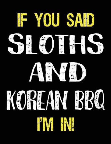 If You Said Sloths and Korean BBQ I'm in: Blank Sketch, Draw and Doodle Book