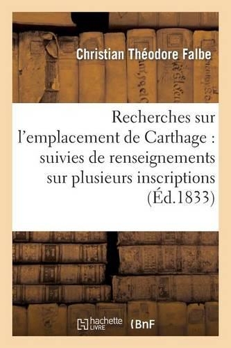 Recherches Sur l'Emplacement de Carthage: Suivies de Renseignements Sur Plusieurs: Inscriptions Puniques Inédites(Histoire)