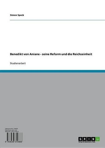 Benedikt Von Aniane - Seine Reform Und Die Reichseinheit