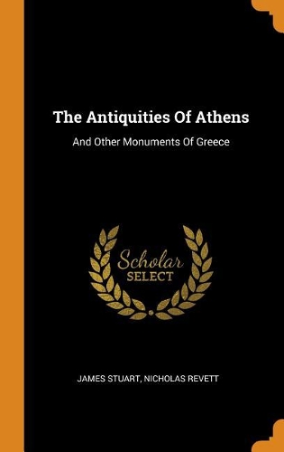 The Antiquities Of Athens: And Other Monuments Of Greece