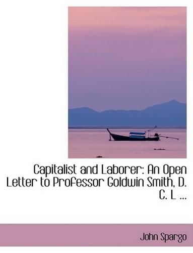 Capitalist and Laborer: An Open Letter to Professor Goldwin Smith, D. C. L ...(English)