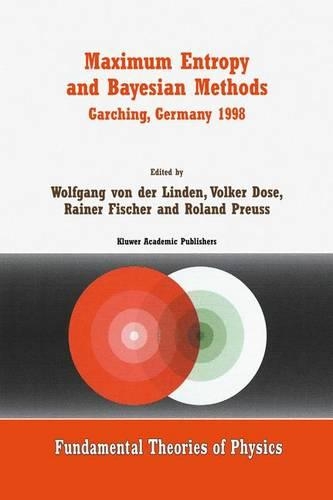 Maximum Entropy and Bayesian Methods Garching, Germany 1998: Proceedings of the 18th International Workshop on Maximum Entropy and Bayesian Methods of Statistical Analysis(105 Fundamental Theories of Physics)