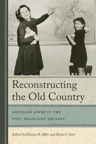 Reconstructing the Old Country: American Jewry in the Post-Holocaust Decades