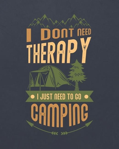 I Don't Need Therapy I Just Need to Go Camping