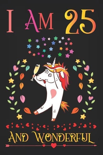 I Am 25 and Wonderful: Drunk Boozy Unicorn with Champagne Glass Activity Journal Notebook, Happy Birthday 25 Years Old Gift Composition Sketchbook for Teen Girls and Boys,