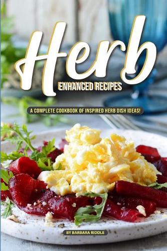 Herb Enhanced Recipes: A Complete Cookbook of Inspired Herb Dish Ideas!