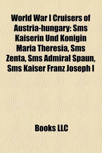 World War I Cruisers of Austria-Hungary: SMS Kaiserin Und K Nigin Maria Theresia, SMS Zenta, SMS Admiral Spaun, SMS Kaiser Franz Joseph I(English)