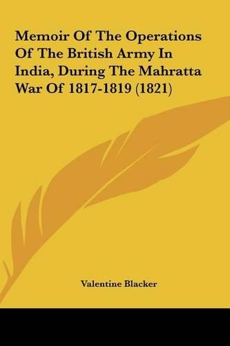 Memoir of the Operations of the British Army in India, During the Mahratta War of 1817-1819 (1821): (English)