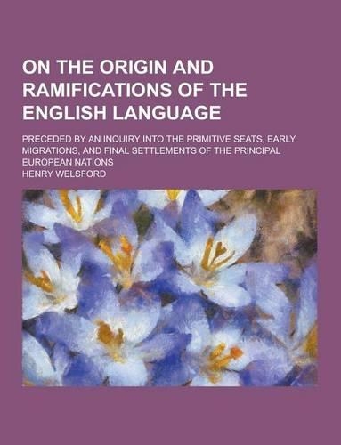 On the Origin and Ramifications of the English Language; Preceded by an Inquiry Into the Primitive Seats, Early Migrations, and Final Settlements of T