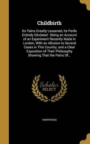 Childbirth: Its Pains Greatly Lessened, Its Perils Entirely Obviated: Being an Account of an Experiment Recently Made in London, With an Allusion to Several Cas