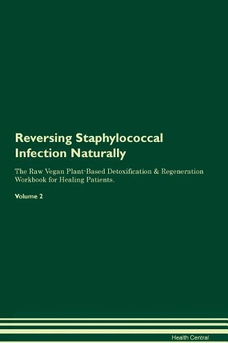 Reversing Staphylococcal Infection: Naturally The Raw Vegan Plant-Based Detoxification & Regeneration Workbook for Healing Patients. Volume 2
