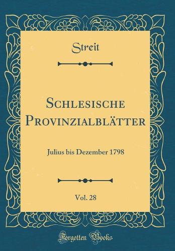 Schlesische ProvinzialblÃ¤tter, Vol. 28: Julius Bis Dezember 1798 (Classic Reprint)