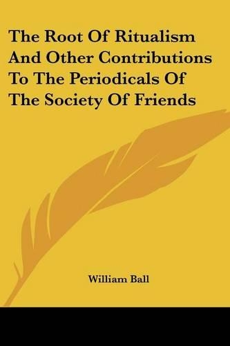The Root Of Ritualism And Other Contributions To The Periodicals Of The Society Of Friends